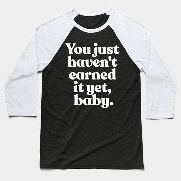 You just haven't earned it yet, baby Baseball T-Shirt by DankFutura